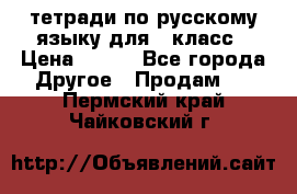 тетради по русскому языку для 5 класс › Цена ­ 400 - Все города Другое » Продам   . Пермский край,Чайковский г.